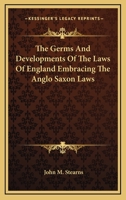 The Germs and Developments of the Laws of England: Embracing the Anglo-Saxon Laws Extant from the Sixth Century to A.D., 1066, as Translated Into Engl 1017119627 Book Cover