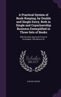 A Practical System Of Book-keeping, By Double And Single Entry, Both In Single And Copartnership Business: Exemplified In Three Sets Of Books, With ... Forms Of Exchanges, Calculations, Etc ... 1341191419 Book Cover