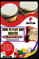 How To Play And Master The Bongo Drum From Scratch: A Simple Beginner Guide To Hand Drum Basics, Rhythm Building, Proper Striking Techniques, And Practice For Confident Playing B0GKJ97248 Book Cover