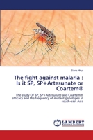 The fight against malaria : Is it SP, SP+Artesunate or Coartem®: The study OF SP, SP+Artesunate and Coartem® efficacy and the frequency of mutant genotypes in south-east Asia 3659388076 Book Cover