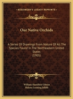 Our Native Orchids: A Series of Drawings From Nature of All the Species Found in the Northeastern United States 1018058192 Book Cover