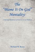 The Blame It on God Mentality: A Spiritual Dumbness of God's Love and Holiness 1608623181 Book Cover