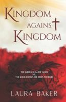 Kingdom Against Kingdom: THE KINGDOM OF GOD VS. THE KINGDOMS OF THIS WORLD B0G2BGFW25 Book Cover