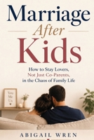 Marriage After Kids: How to Stay Lovers, Not Just Co-Parents, in the Chaos of Family Life B0H67XC41T Book Cover