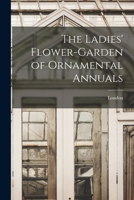 The Ladies' Flower-Garden of Ornamental Annuals 101712003X Book Cover