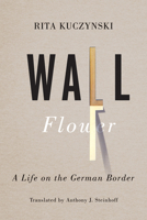 Wall Flower: A Life on the German Border (German and European Studies) 1442616229 Book Cover