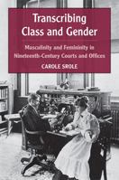 Transcribing Class and Gender: Masculinity and Femininity in Nineteenth-Century Courts and Offices 047207055X Book Cover