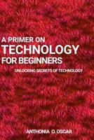 A primer guide on technology for beginners: Unlocking secret of technology B0CLNS2HB2 Book Cover