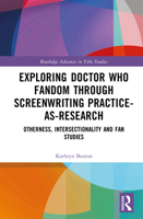Exploring Doctor Who Fandom Through Screenwriting Practice-As-Research: Otherness, Intersectionality and Fan Studies (Routledge Advances in Film Studies) 1032720328 Book Cover