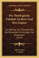 Die Theologische Fakultat Zu Bern Und Ihre Gegner: Ein Beitrag Zur Charakteristik Der Religiosen Richtungen Der Gegenwart (1873) 1161131507 Book Cover