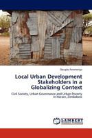 Local Urban Development Stakeholders in a Globalizing Context: Civil Society, Urban Governance and Urban Poverty in Harare, Zimbabwe 3844388273 Book Cover