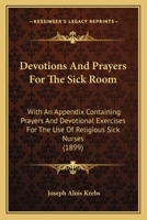 Devotions And Prayers For The Sick Room: With An Appendix Containing Prayers And Devotional Exercises For The Use Of Religious Sick Nurses 1016529031 Book Cover