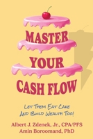 Master Your Cash Flow: Let Them Eat Cake And Build Wealth Too! 1966168853 Book Cover