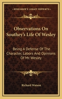 Observations On Southey's Life Of Wesley: Being A Defense Of The Character, Labors And Opinions Of Mr. Wesley 0548321485 Book Cover