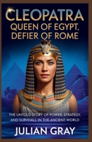 Cleopatra: Queen of Egypt, Defier of Rome: The Untold Story of Power, Strategy, and Survival in the Ancient World B0GS562MGX Book Cover