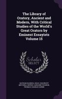 The Library of Oratory, Ancient and Modern, With Critical Studies of the World's Great Orators by Eminent Essayists; 15 1172326916 Book Cover