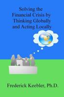 Solving the Financial Crisis by Thinking Globally and Acting Locally 1467953601 Book Cover