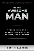 Be the Awesome Man: A Young Man's Guide to Achieving Discipline, Success, and Happiness 1610353374 Book Cover