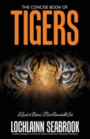 The Concise Book of Tigers: A Guide to Nature's Most Remarkable Cats 1943737843 Book Cover
