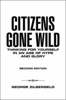 Citizens Gone Wild: Thinking for Yourself in an Age of Hype and Glory 1532052146 Book Cover