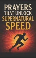 PRAYERS THAT UNLOCK SUPERNATURAL SPEED: With Potent Warfare Prayers That Work B08P29D88X Book Cover