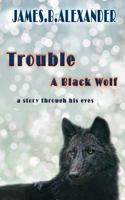 Trouble a Black Wolf: The Story Through His Eyes 1545201846 Book Cover