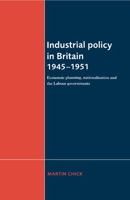 Industrial Policy in Britain 1945-1951: Economic Planning, Nationalisation and the Labour Governments 0521892538 Book Cover