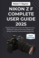 Nikon Z f Complete User Guide 2025: Step-by-Step Instructions for Beginners and Seniors to Capture Stunning Images and Master Essential Camera Settings Quickly B0FRXRHCD5 Book Cover
