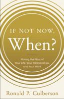 If Not Now, When?: Making the Most of Your Life, Your Relationships, and Your Work 1626342954 Book Cover