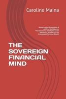 THE SOVEREIGN FINANCIAL MIND: Mastering the Integration of Artificial Intelligence, Macroeconomic Intelligence, and Behavioral Architecture for ... SCIENCE FOR PERSONAL FINANCE MICROECONOMICS) B0H63X1WQK Book Cover
