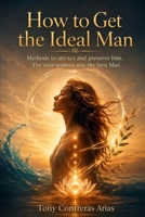 How to Get the Ideal Man: Methods to attract and preserve him. The wise woman win the best Man B0H9RRWC7K Book Cover