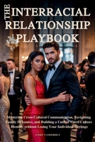 THE INTERRACIAL RELATIONSHIP PLAYBOOK: Mastering Cross-Cultural Communication, Navigating Family Dynamics and Building a Unified Third-Culture ... Multicultural & Interracial Family Series) B0GSR2JV3W Book Cover