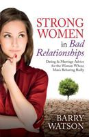 Strong Women In Bad Relationships: Dating & Marriage Advice for the Women Whose Man's Behaving Badly 1515032620 Book Cover