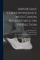 Important Correspondence With Canon Wilberforce on Vivisection 1013639618 Book Cover
