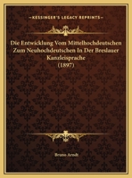 Die Entwicklung Vom Mittelhochdeutschen Zum Neuhochdeutschen In Der Breslauer Kanzleisprache (1897) 116230443X Book Cover