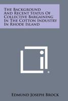 The Background and Recent Status of Collective Bargaining in the Cotton Industry in Rhode Island 1258543117 Book Cover
