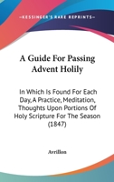 A Guide For Passing Advent Holily: In Which Is Found For Each Day, A Practice, Meditation, Thoughts Upon Portions Of Holy Scripture For The Season 1165276038 Book Cover