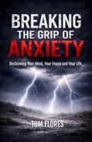 Breaking The Grip Of Anxiety: Reclaiming Your Mind, Your Peace, And Your Life B0G93YPR1C Book Cover