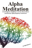 Alpha Meditation: A nonreligious mindfulness exercise that produces synchronous Alpha frequency brainwaves 1640321985 Book Cover