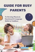 Guide For Busy Parents: Activities To Develop Physical, Emotional & Language Skills In Toddlers: Raise Toddlers From 18 To 36 Months B094VNXFT3 Book Cover