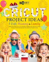 Cricut Project Ideas | 4 Kids, Mummy & Family: Gather the People You Love and Make Together with Them 50+ Trendy Projects Perfect to Decorate Your and Your Friend’s Home B08R49537Y Book Cover