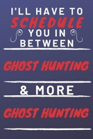 I'll Have To Schedule You In Between Ghost Hunting & More Ghost Hunting: Perfect Ghost Hunting Gift | Blank Lined Notebook Journal | 120 Pages 6 x 9 Format | Office Gag Humour and Banter 1653313315 Book Cover