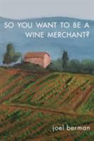 So You Want to Be a Wine Merchant? 1627875875 Book Cover