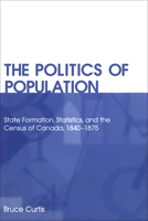 The Politics of Population: State Formation, Statistics, and the Census of Canada, 1840-1875 0802085857 Book Cover
