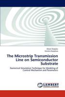 The Microstrip Transmission Line on Semiconductor Substrate: Numerical Simulation Technique for Modeling of Control Mechanism and Parameters 3659226483 Book Cover