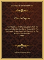 Church Organs: Their Position And Construction, With An Appendix Containing Some Account Of The Mediaeval Organ Case, Still Existing At Old Radnor, South Wales 1436807107 Book Cover