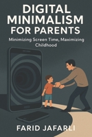 Digital Minimalism for Parents: Reclaiming Focus, Family and Freedom in a Screen-Obsessed World B0FKMKWG3D Book Cover