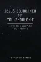 Jesus Sojourned But You Shouldn't: How to Expense Your Home B0B35DXCRF Book Cover