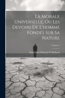 La Morale Universelle, Ou Les Devoirs De L'homme Fondés Sur Sa Nature; Volume 2 1021903485 Book Cover