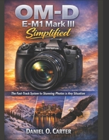 OM-D E-M1 Mark III Simplified: The Fast-Track System for Stunning Photos in Any Situation B0GBJSZDZQ Book Cover